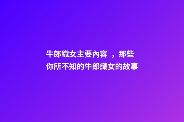 牛郎織女主要內容，那些你所不知的牛郎織女的故事